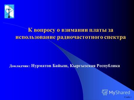 К вопросу о взимании платы за использование радиочастотного спектра Докладчик : Нурматов Байыш, Кыргызская Республика Слайд 1.