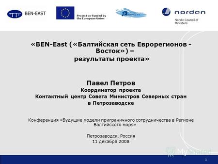 Nordic Council of Ministers 1 «BEN-East («Балтийская сеть Еврорегионов - Восток») – результаты проекта» Павел Петров Координатор проекта Контактный центр.