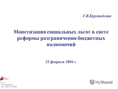 Www.fpcenter.ru Тел.: (095) 777-65-82 Г.В.Курляндская Монетизация социальных льгот в свете реформы разграничения бюджетных полномочий 25 февраля 2004 г.