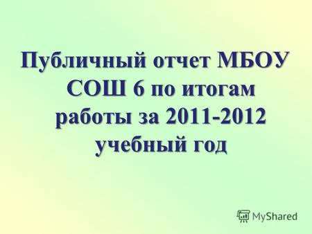 Публичный отчет МБОУ СОШ 6 по итогам работы за 2011-2012 учебный год.