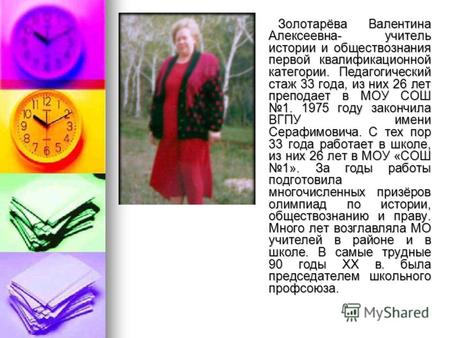 Золотарёва Валентина Алексеевна- учитель истории и обществознания первой квалификационной категории. Педагогический стаж 33 года, из них 26 лет преподает.