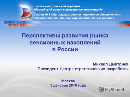 1 Михаил Дмитриев Президент Центра стратегических разработок Москва 3 декабря 2010 года Перспективы развития рынка пенсионных накоплений в России Шестая.