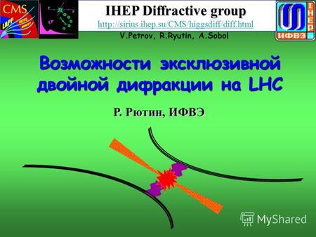 Возможности эксклюзивной двойной дифракции на LHC V.Petrov, R.Ryutin, A.Sobol IHEP Diffractive group http://sirius.ihep.su/CMS/higgsdiff/diff.html Р. Рютин,
