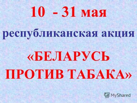 10 - 31 мая республиканская акция «БЕЛАРУСЬ ПРОТИВ ТАБАКА»