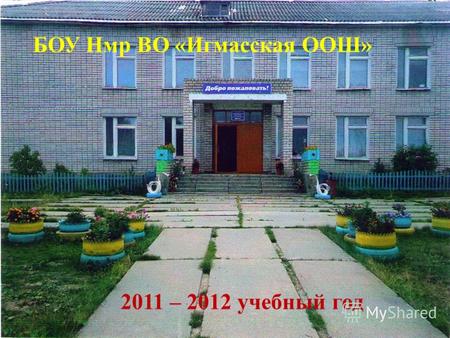 БОУ Нмр ВО «Игмасская ООШ» 2011 – 2012 учебный год.