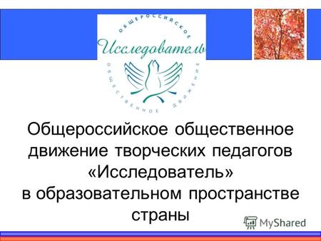 Общероссийское общественное движение творческих педагогов «Исследователь» в образовательном пространстве страны.