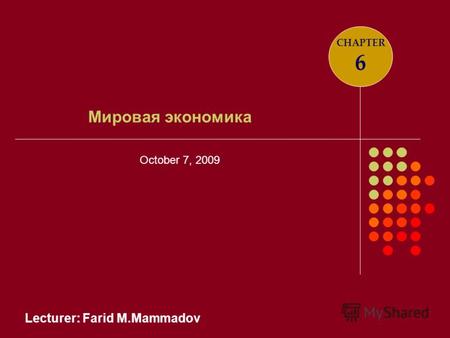 Lecturer: Farid M.Mammadov Мировая экономика CHAPTER 6 October 7, 2009.