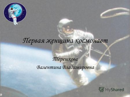 Первая женщина космонавт Терешкова Валентина Владимировна.