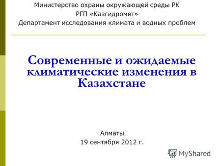 Современные и ожидаемые климатические изменения в Казахстане Министерство охраны окружающей среды РК РГП «Казгидромет» Департамент исследования климата.