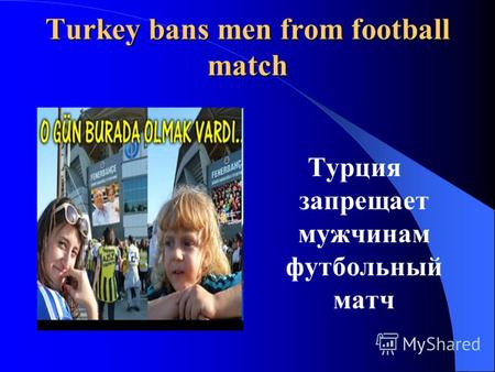 Turkey bans men from football match Турция запрещает мужчинам футбольный матч.