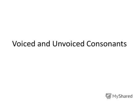 Voiced and Unvoiced Consonants. Word-Final Devoicing Voiced consonants (В, З, Ж, Б, Г, Д) get devoiced when they are word final. В Ф, З С, Ж Ш, Б П, Г.