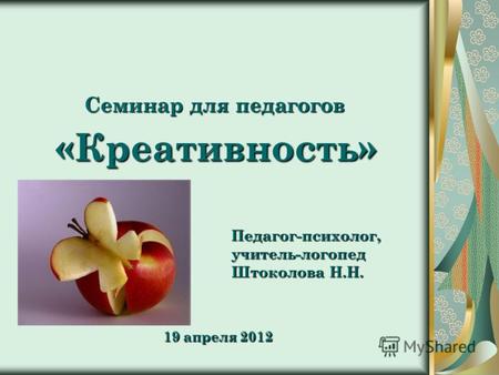 Семинар для педагогов «Креативность» Педагог-психолог,учитель-логопед Штоколова Н.Н. 19 апреля 2012.