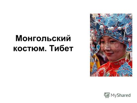 Монгольский костюм. Тибет. Костюм Монголии имеет межэтнический характер. В костюм входят отдельные элементы верхней одежды ламаистского духовенства, светских.