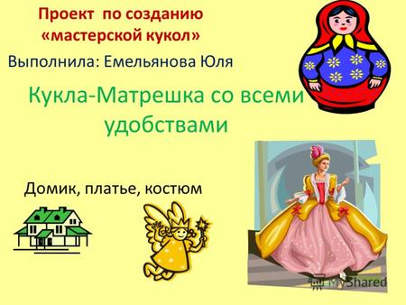 Кукла-Матрешка со всеми удобствами Проект по созданию «мастерской кукол» Выполнила: Емельянова Юля Домик, платье, костюм.