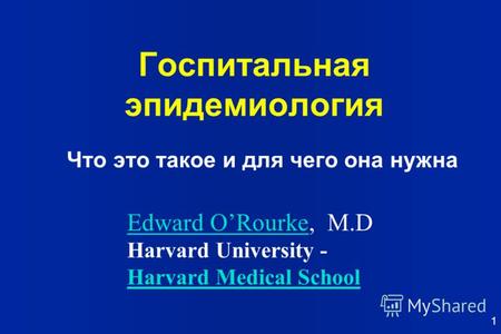 1 Госпитальная эпидемиология Что это такое и для чего она нужна Edward ORourkeEdward ORourke, M.D Harvard University - Harvard Medical School.