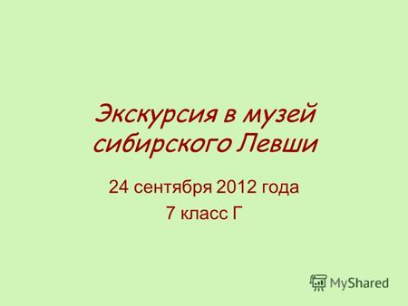 Экскурсия в музей сибирского Левши 24 сентября 2012 года 7 класс Г.