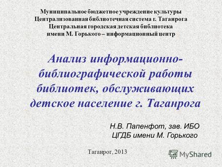 Анализ информационно- библиографической работы библиотек, обслуживающих детское население г. Таганрога Таганрог, 2013 Муниципальное бюджетное учреждение.