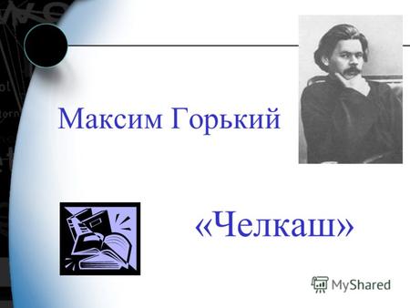 Максим Горький «Челкаш». В 1897 году в журнале «Русское богатство» был впервые опубликован рассказ Горького «Челкаш».