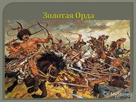 В нижнем Поволжье монголо-татары основали феодальное государство - Золотую Орду, которое простиралось от Иртыша до Дуная, включая Волжскую Булгарию, Приуралье,