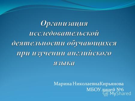 Марина НиколаевнаКирьянова МБОУ лицей 6. Исследовательская деятельность – это деятельность, направленная на развитие у обучающихся исследовательского.