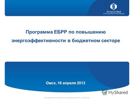 © European Bank for Reconstruction and Development 2013 | www.ebrd.com Программа ЕБРР по повышению энергоэффективности в бюджетном секторе Омск, 16 апреля.