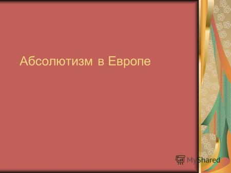 Абсолютизм в Европе. Понятие Как вы понимаете термин абсолютизм? Смысл абсолютизма выражен во фразе «Воля Бога заключается в том, чтобы всякий рожденный.