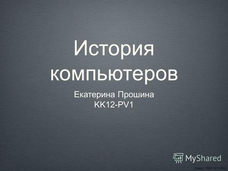 История компьютеров Екатерина Прошина KK12-PV1 Слайд 1 ТЕКО 15.10.2012.