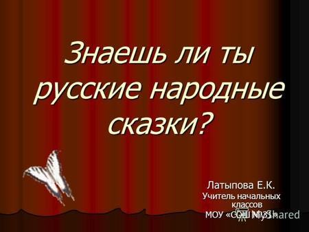 Знаешь ли ты русские народные сказки? Латыпова Е.К. Учитель начальных классов МОУ «СОШ 31»
