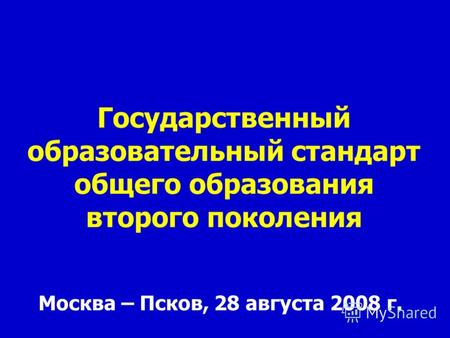 Государственный образовательный стандарт общего образования второго поколения Москва – Псков, 28 августа 2008 г.
