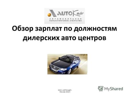 Обзор зарплат по должностям дилерских авто центров ООО «АВТОКАДР» Москва 2010 г.