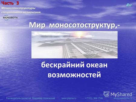 Руководитель проектов Владимир Шумовский www.plazna.ru +7 921- 906 7586 www.monosota.ru Ru Мир моносотоструктур Мир моносотоструктур,- бескрайний океан.