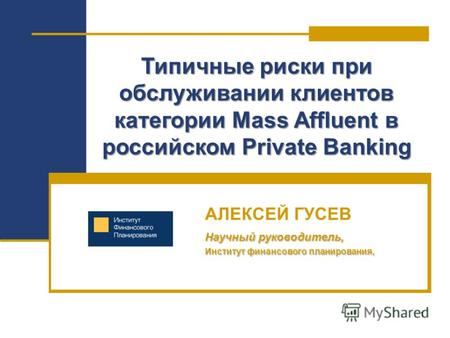1 Типичные риски при обслуживании клиентов категории Mass Affluent в российском Private Banking АЛЕКСЕЙ ГУСЕВ Научный руководитель, Институт финансового.
