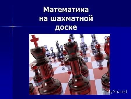 Математика на шахматной доске. В шахматах я ценю прежде всего логику Т.Петросян (9-й чемпион мира) Задачи, связанные с шахматами, часто встречаются.