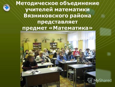 Методическое объединение учителей математики Вязниковского района представляет предмет «Математика»