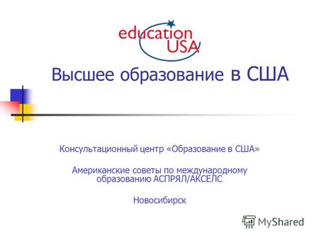Высшее образование в США Консультационный центр «Образование в США» Американские советы по международному образованию АСПРЯЛ/АКСЕЛС Новосибирск.
