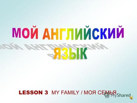 LESSON 3 MY FAMILY / МОЯ СЕМЬЯ I have a mother/mum/mummy(у меня есть мама)