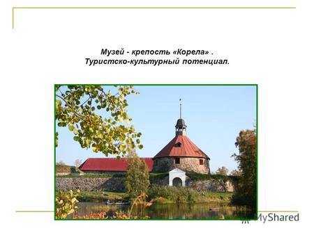 Музей - крепость «Корела». Туристско-культурный потенциал.