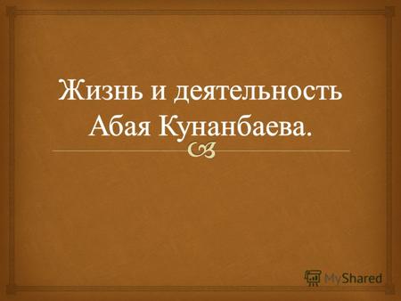 Первый поэт казахов – Абай Кунанбаев. Ни в раннем, ни в позднем периоде истории казахов не известно имя поэта, превосходящего его по величию духа Ахмет.