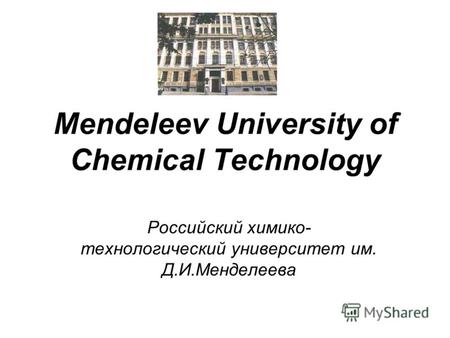 Mendeleev University of Chemical Technology Российский химико- технологический университет им. Д.И.Менделеева.