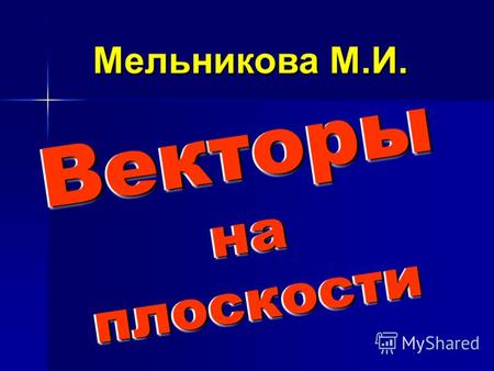 Векторы на плоскости Векторы на плоскости Мельникова М.И. Мельникова М.И.