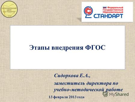 Этапы внедрения ФГОС Сидоркова Е.А., заместитель директора по учебно-методической работе 13 февраля 2013 года.