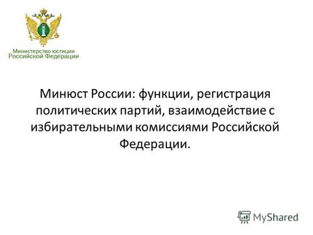 Минюст России: функции, регистрация политических партий, взаимодействие с избирательными комиссиями Российской Федерации.