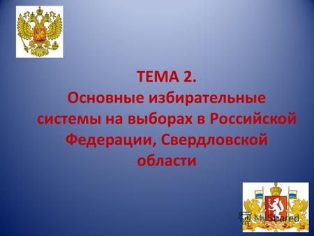 ТЕМА 2. Основные избирательные системы на выборах в Российской Федерации, Свердловской области.