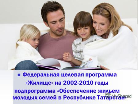 Федеральная целевая программа «Жилище» на 2002-2010 годы подпрограмма «Обеспечение жильем молодых семей в Республике Татарстан»