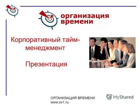 ОРГАНИЗАЦИЯ ВРЕМЕНИ www.ov1.ru Корпоративный тайм- менеджмент Презентация.