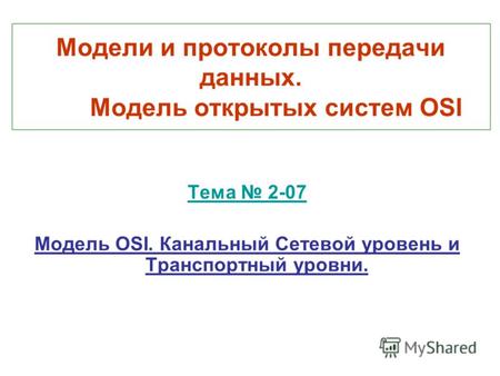 Модели и протоколы передачи данных. Модель открытых систем OSI Тема 2-07 Модель OSI. Канальный Сетевой уровень и Транспортный уровни.