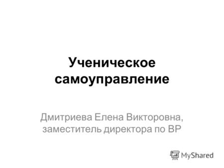 Ученическое самоуправление Дмитриева Елена Викторовна, заместитель директора по ВР.