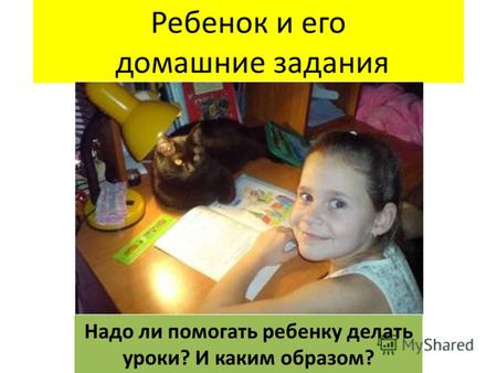 Ребенок и его домашние задания Надо ли помогать ребенку делать уроки? И каким образом?
