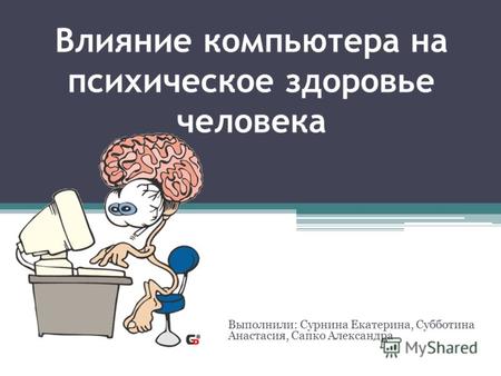 Влияние компьютера на психическое здоровье человека Выполнили: Сурнина Екатерина, Субботина Анастасия, Сапко Александра.