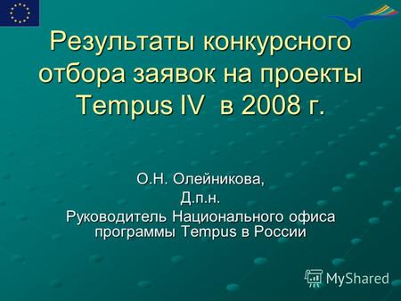 Результаты конкурсного отбора заявок на проекты Tempus IV в 2008 г. О.Н. Олейникова, Д.п.н. Руководитель Национального офиса программы Tempus в России.